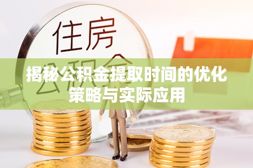 佳木斯揭秘公积金提取时间的优化策略与实际应用