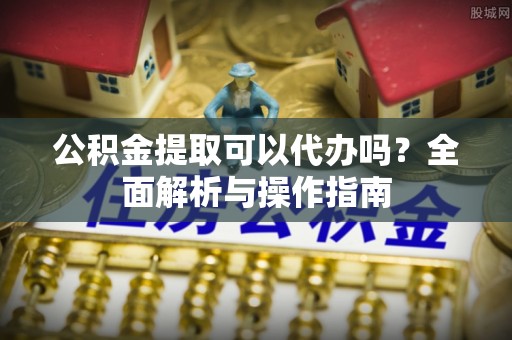佳木斯公积金提取可以代办吗？全面解析与操作指南