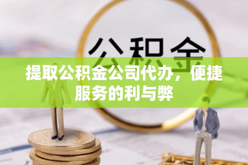 佳木斯提取公积金公司代办，便捷服务的利与弊