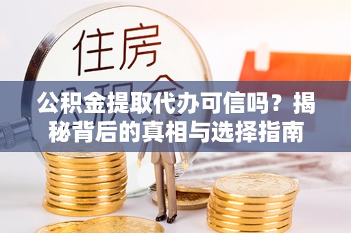 佳木斯公积金提取代办可信吗？揭秘背后的真相与选择指南
