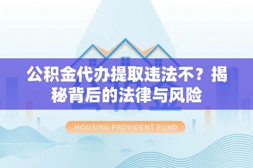 佳木斯公积金代办提取违法不？揭秘背后的法律与风险