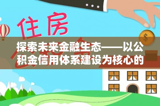 佳木斯探索未来金融生态——以公积金信用体系建设为核心的创新与发展