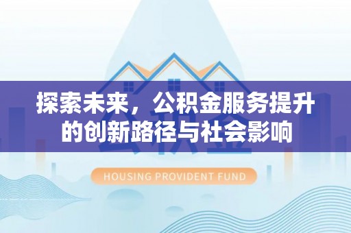 佳木斯探索未来，公积金服务提升的创新路径与社会影响