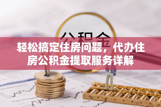 佳木斯轻松搞定住房问题，代办住房公积金提取服务详解