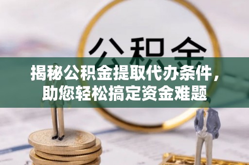 佳木斯揭秘公积金提取代办条件，助您轻松搞定资金难题