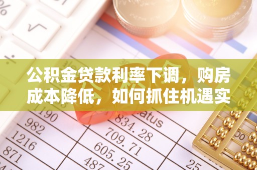 佳木斯公积金贷款利率下调，购房成本降低，如何抓住机遇实现安居梦想？