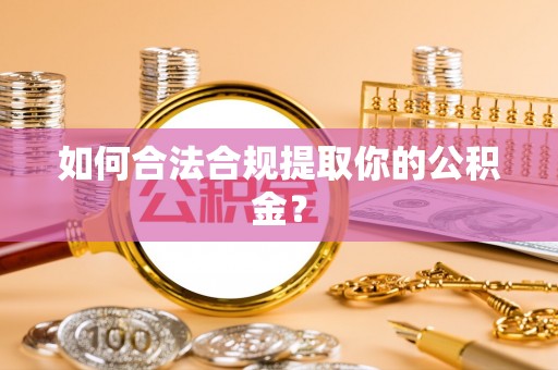 佳木斯如何合法合规提取你的公积金？